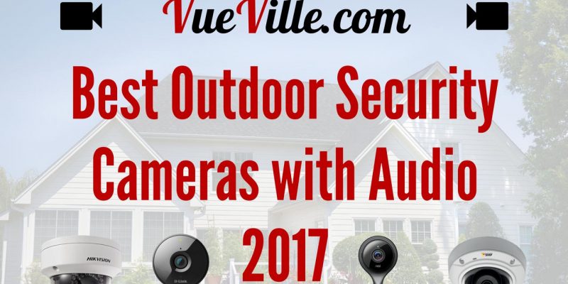Best Outdoor Security Cameras with Audio 2017 Recommendations